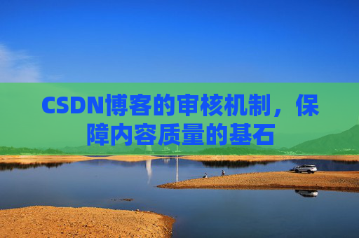 CSDN博客的审核机制，保障内容质量的基石